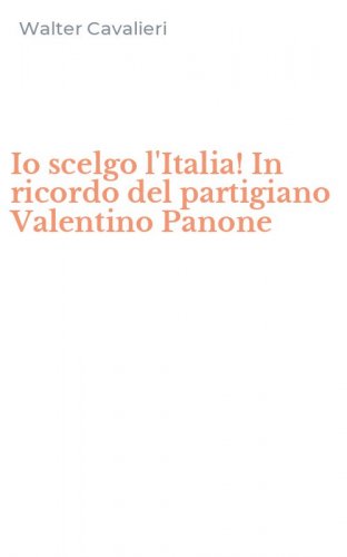 Io scelgo l'Italia! In ricordo del partigiano Valentino Panone