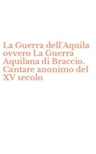 La Guerra dell'Aquila ovvero La Guerra Aquilana di Braccio. Cantare anonimo del XV secolo