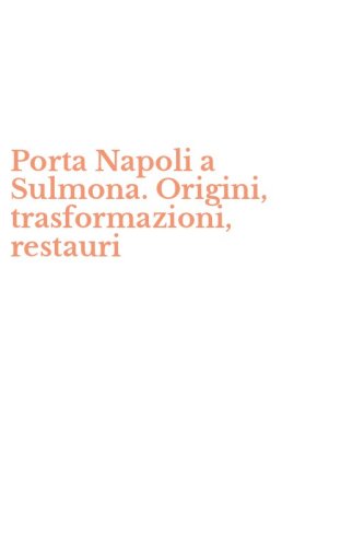 Porta Napoli a Sulmona. Origini, trasformazioni, restauri