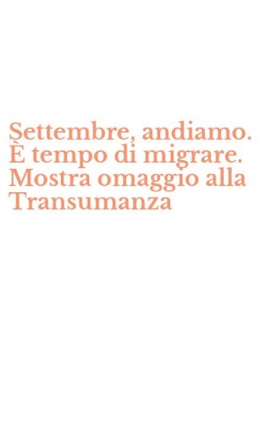 Settembre, andiamo. &Egrave; tempo di migrare. Mostra omaggio alla Transumanza