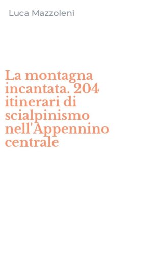 La montagna incantata. 204 itinerari di scialpinismo nell'Appennino centrale
