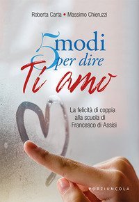 5 modi per dire ti amo. La felicit&agrave; di coppia alla scuola di Francesco di Assisi