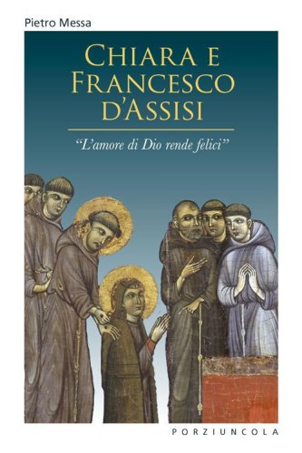 Chiara e Francesco d'Assisi. &laquo;L'amore di Dio rende felici&raquo;
