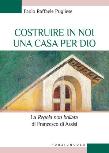 Costruire in noi una casa per Dio. La "&laquo;Regola non bollata&raquo; di Francesco di Assisi