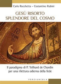 Ges&ugrave; risorto splendore del cosmo. Il paradigma di P. Teilhard de Chardin per una rilettura odierna della fede