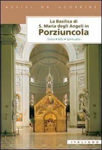 La Basilica di Santa Maria degli Angeli in Porziuncola. Storia, arte, spiritualit&agrave;