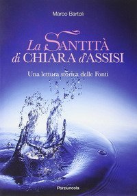 La santit&agrave; di Chiara d'Assisi. Una lettura storica delle fonti