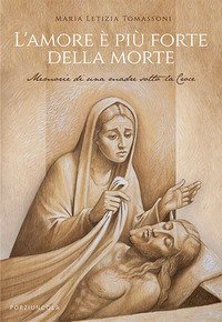 L'amore &egrave; pi&ugrave; forte della morte. Memorie di una madre sotto la Croce