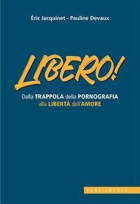 Libero! Dalla trappola della pornografia alla libert&agrave; dell'amore
