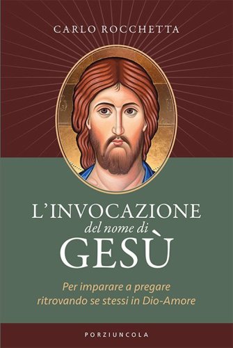 L'invocazione del nome di Ges&ugrave;. Per imparare a pregare ritrovando se stessi in Dio-Amore