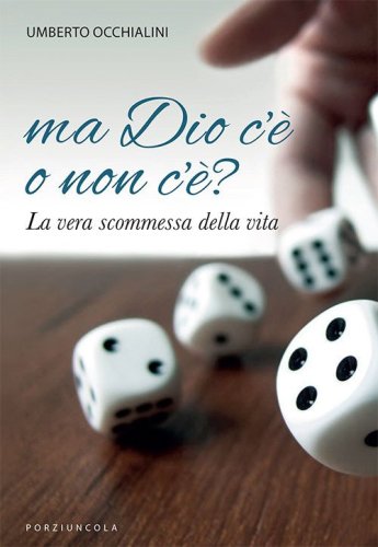 Ma Dio c'&egrave; o non c'&egrave;? La vera scommessa della vita