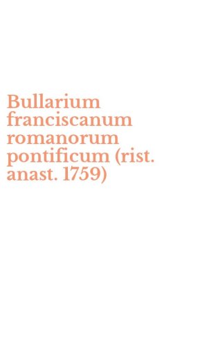 Bullarium franciscanum romanorum pontificum (rist. anast. 1759)