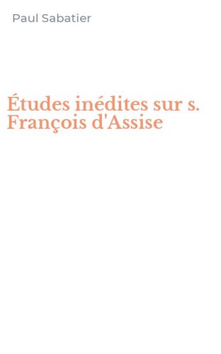 &Eacute;tudes in&eacute;dites sur s. Fran&ccedil;ois d'Assise