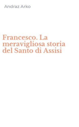 Francesco. La meravigliosa storia del Santo di Assisi