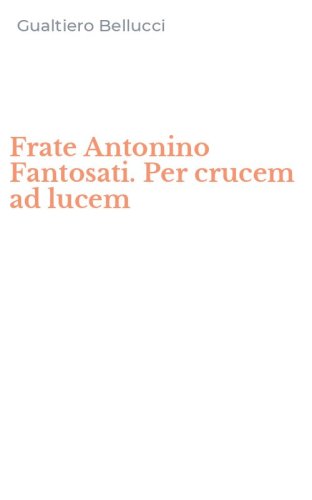Frate Antonino Fantosati. Per crucem ad lucem