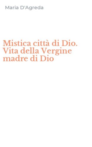Mistica citt&agrave; di Dio. Vita della Vergine madre di Dio