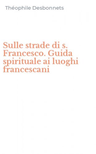 Sulle strade di s. Francesco. Guida spirituale ai luoghi francescani