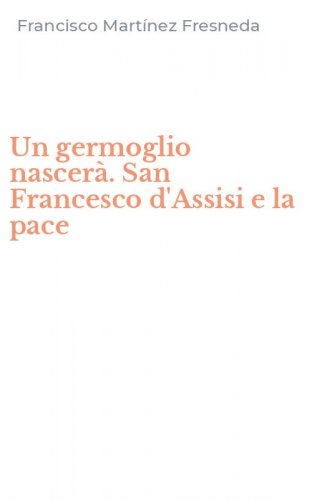 Un germoglio nascer&agrave;. San Francesco d'Assisi e la pace
