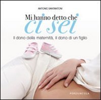 Mi hanno detto che ci sei. Il dono della maternit&agrave;, il dono di un fig lio