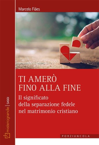 Ti amer&ograve; fino alla fine. Il significato della separazione fedele nel matrimonio cristiano