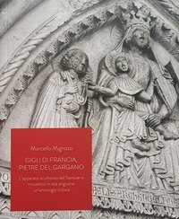 Gigli di Francia, pietre del Gargano. L'apparato scultoreo del Santuario micaelico in et&agrave; angioina: un'antologia critica