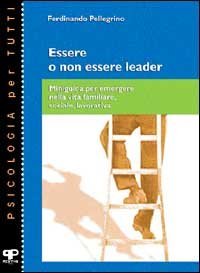 Essere o non essere leader. Miniguida per emergere nella vita familiare, sociale, lavorativa