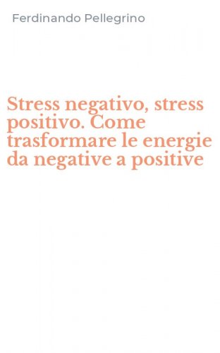 Stress negativo, stress positivo. Come trasformare le energie da negative a positive