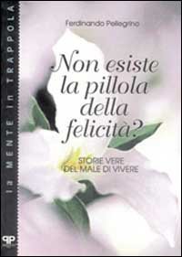 Non esiste la pillola della felicit&agrave;? Storie vere del male di vivere