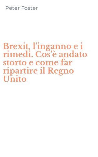 Brexit, l'inganno e i rimedi. Cos'&egrave; andato storto e come far ripartire il Regno Unito