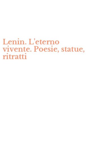 Lenin. L'eterno vivente. Poesie, statue, ritratti