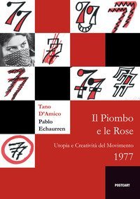 Il piombo e le rose. Utopia e creativit&agrave; del Movimento 1977