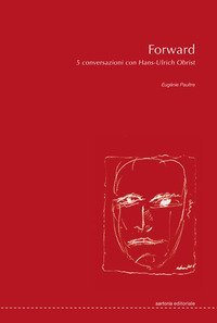 Forward. 5 conversazioni con Hans-Ulrich Obrist