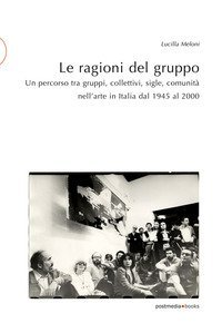 Le ragioni del gruppo. Un percorso tra gruppi, collettivi, sigle, comunit&agrave; nell'arte in Italia dal 1945 al 2000