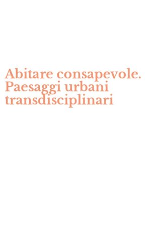 Abitare consapevole. Paesaggi urbani transdisciplinari