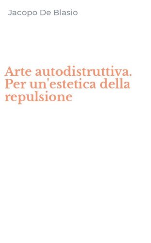 Arte autodistruttiva. Per un'estetica della repulsione