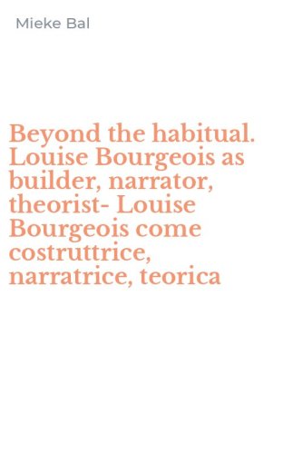 Beyond the habitual. Louise Bourgeois as builder, narrator, theorist-Louise Bourgeois come costruttrice, narratrice, teorica