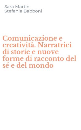 Comunicazione e creativit&agrave;. Narratrici di storie e nuove forme di racconto del s&eacute; e del mondo