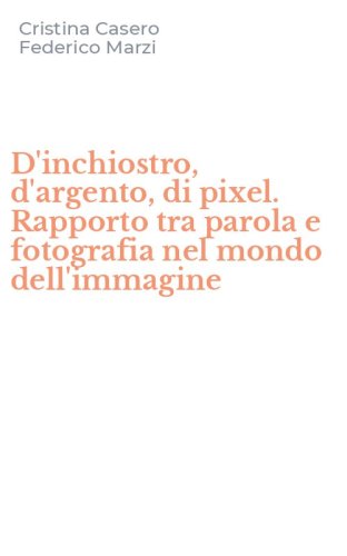 D'inchiostro, d'argento, di pixel. Rapporto tra parola e fotografia nel mondo dell'immagine