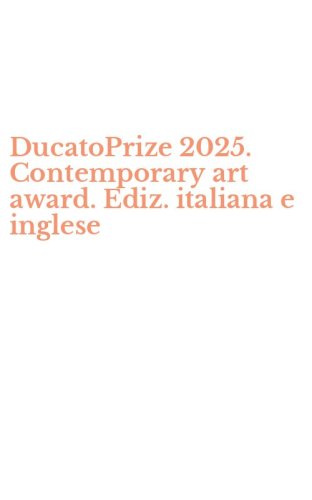DucatoPrize 2025. Contemporary art award. Ediz. italiana e inglese