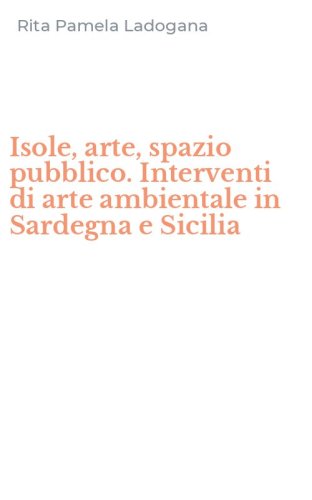 Isole, arte, spazio pubblico. Interventi di arte ambientale in Sardegna e Sicilia