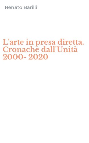 L'arte in presa diretta. Cronache dall'Unit&agrave; 2000-2020