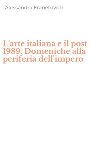 L'arte italiana e il post 1989. Domeniche alla periferia dell'impero