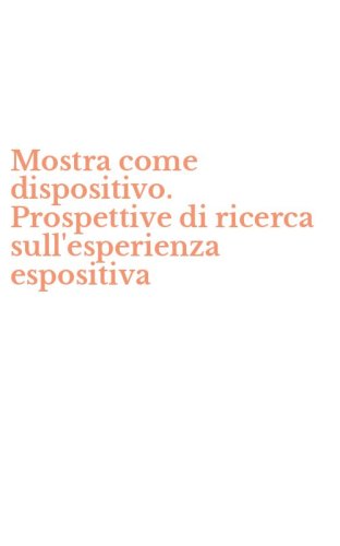 Mostra come dispositivo. Prospettive di ricerca sull'esperienza espositiva