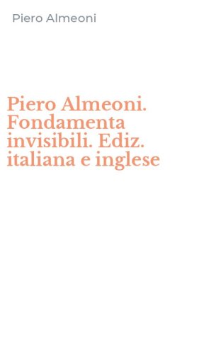 Piero Almeoni. Fondamenta invisibili. Ediz. italiana e inglese