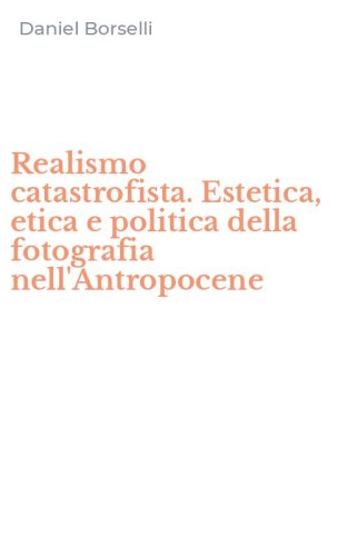 Realismo catastrofista. Estetica, etica e politica della fotografia nell'Antropocene