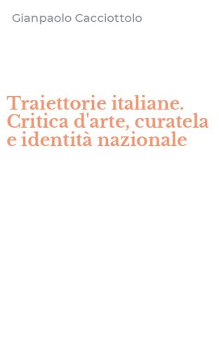 Traiettorie italiane. Critica d'arte, curatela e identit&agrave; nazionale