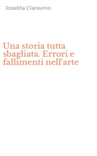 Una storia tutta sbagliata. Errori e fallimenti nell'arte