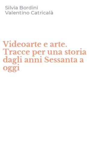 Videoarte e arte. Tracce per una storia dagli anni Sessanta a oggi