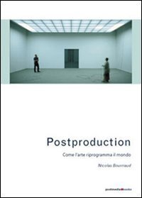 Postproduction. Come l'arte riprogramma il mondo