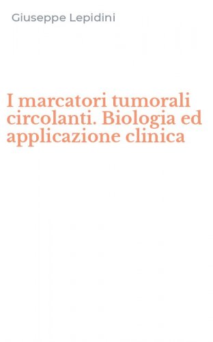 I marcatori tumorali circolanti. Biologia ed applicazione clinica